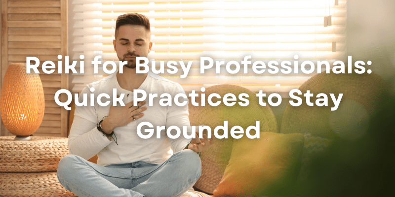 Reiki for Busy Professionals: Quick Practices to Stay&nbsp;Grounded