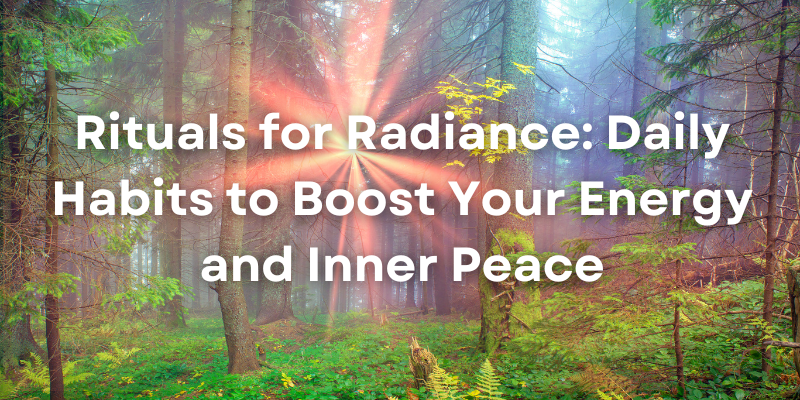 Rituals for Radiance: Daily Habits to Boost Your Energy and Inner&nbsp;Peace